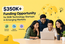 $350K+ Funding Opportunity for B2B Technology Startups in Emerging Markets 